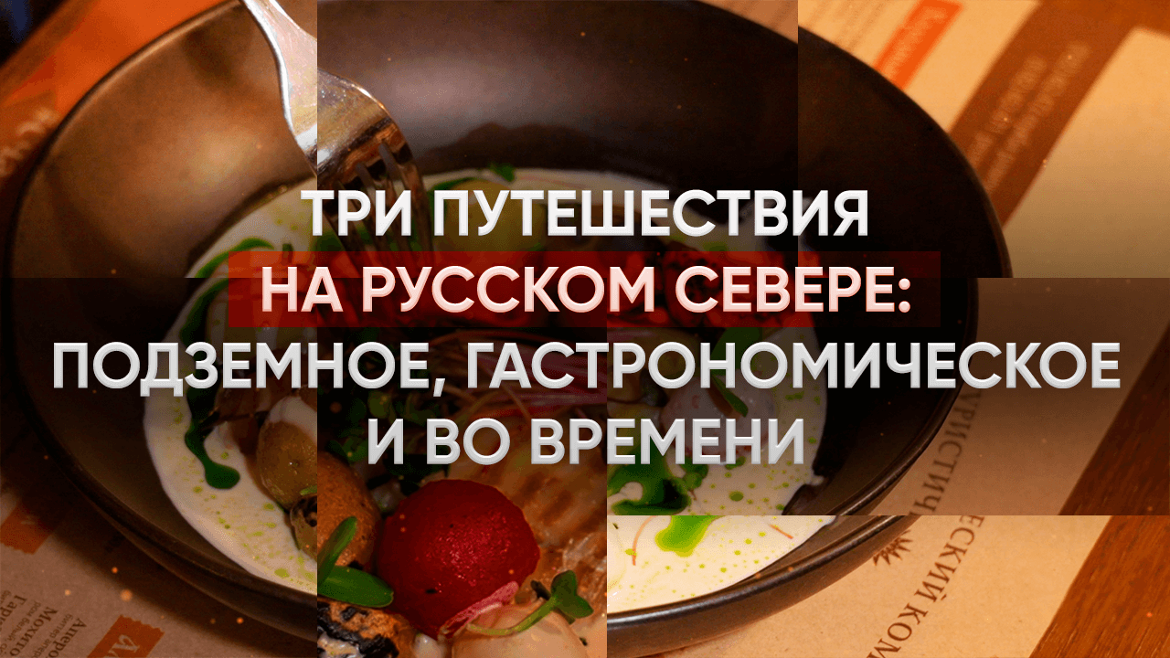 Прогулки по неизвестной России. Три путешествия на Русском Севере:  подземное, гастрономическое и во времени